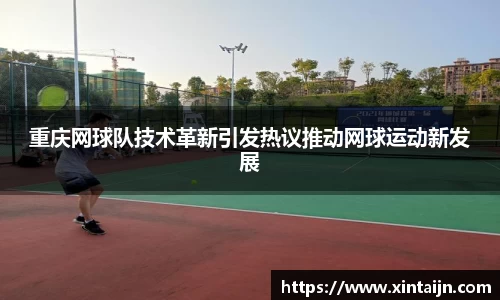 重庆网球队技术革新引发热议推动网球运动新发展