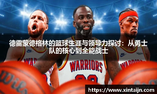 德雷蒙德格林的篮球生涯与领导力探讨：从勇士队的核心到全能战士