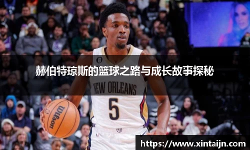 赫伯特琼斯的篮球之路与成长故事探秘