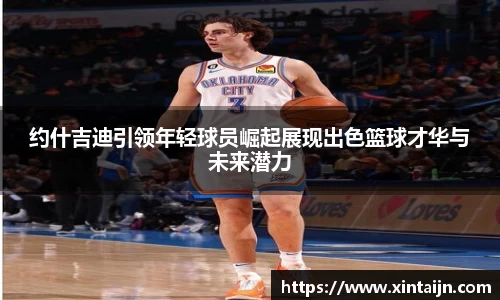 约什吉迪引领年轻球员崛起展现出色篮球才华与未来潜力