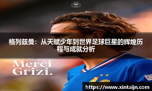 格列兹曼：从天赋少年到世界足球巨星的辉煌历程与成就分析